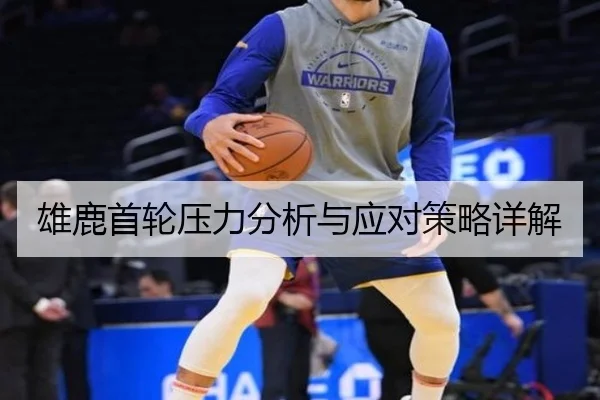 雄鹿首轮压力分析与应对策略详解