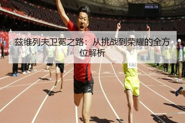 兹维列夫卫冕之路：从挑战到荣耀的全方位解析